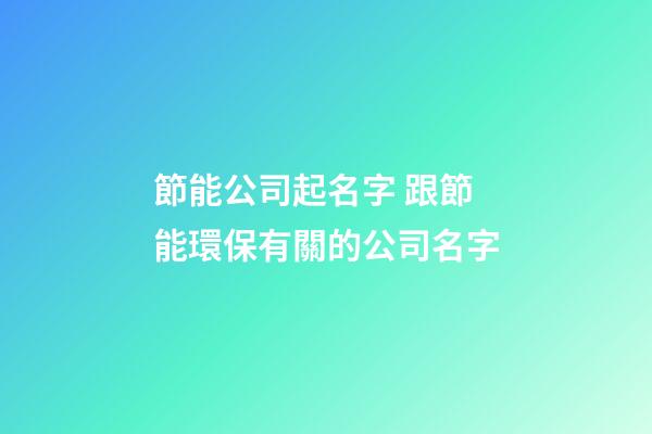 節能公司起名字 跟節能環保有關的公司名字-第1張-公司起名-玄機派